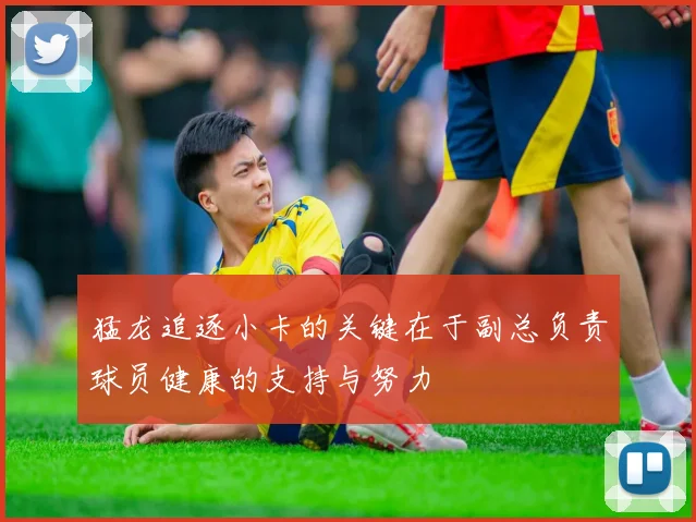 猛龙追逐小卡的关键在于副总负责球员健康的支持与努力