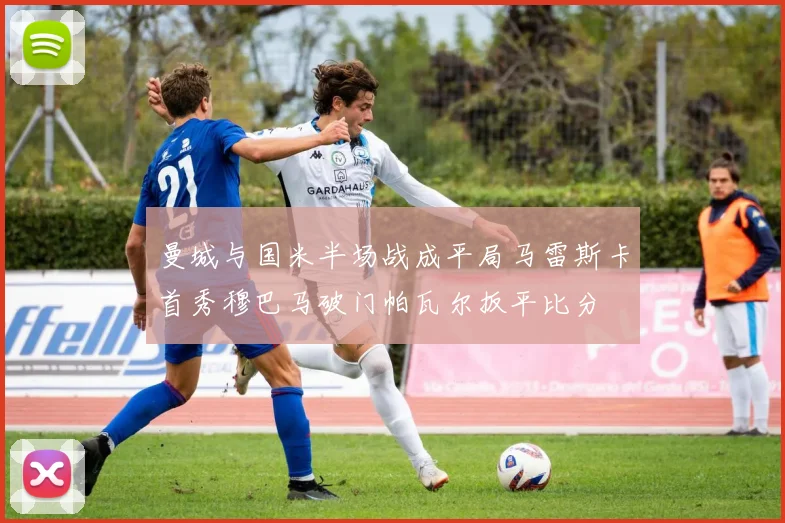 曼城与国米半场战成平局马雷斯卡首秀穆巴马破门帕瓦尔扳平比分