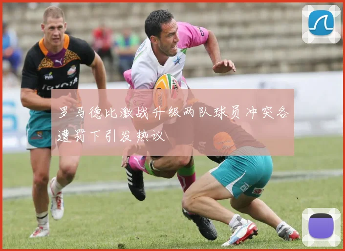 罗马德比激战升级两队球员冲突各遭罚下引发热议