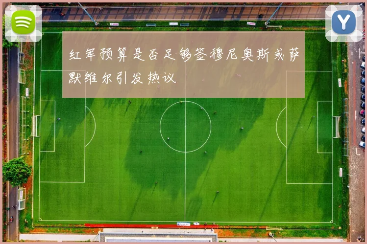 红军预算是否足够签穆尼奥斯或萨默维尔引发热议