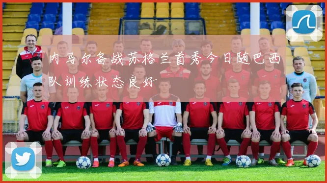 内马尔备战苏格兰首秀今日随巴西队训练状态良好