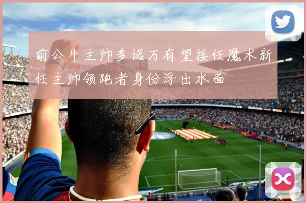 前公牛主帅多诺万有望接任魔术新任主帅领跑者身份浮出水面