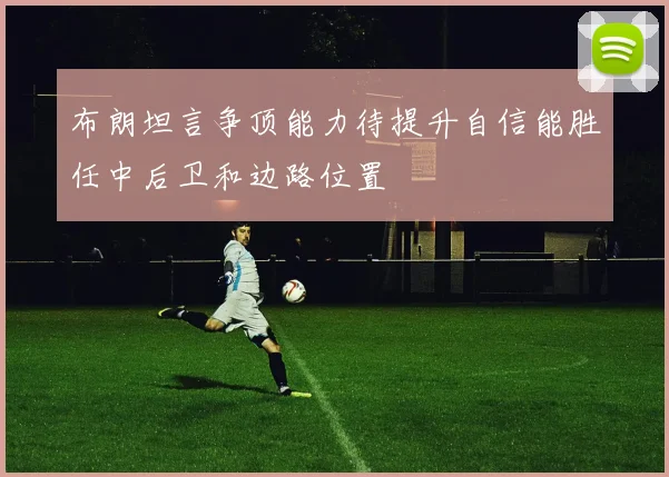 布朗坦言争顶能力待提升自信能胜任中后卫和边路位置