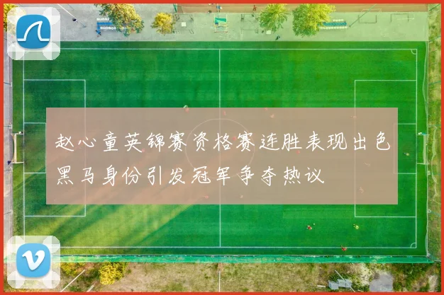 赵心童英锦赛资格赛连胜表现出色黑马身份引发冠军争夺热议