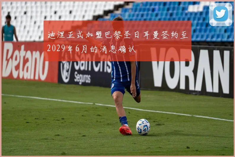 迪涅正式加盟巴黎圣日耳曼签约至2029年6月的消息确认