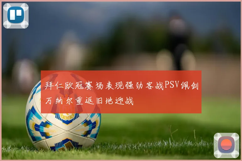 拜仁欧冠赛场表现强劲客战PSV佩剑万纳尔重返旧地迎战