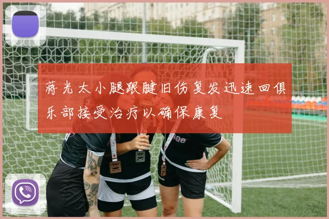 蒋光太小腿跟腱旧伤复发迅速回俱乐部接受治疗以确保康复